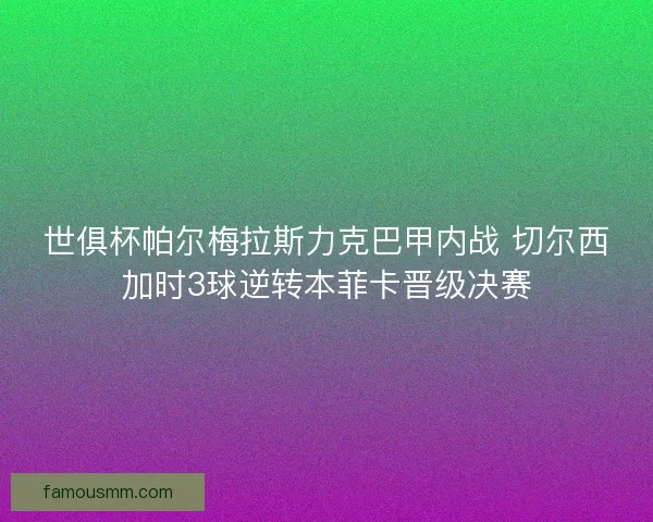 世俱杯帕尔梅拉斯力克巴甲内战 切尔西加时3球逆转本菲卡晋级决赛