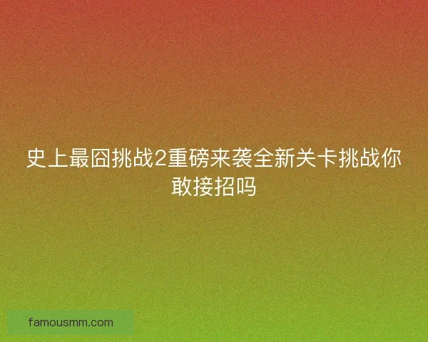 史上最囧挑战2重磅来袭全新关卡挑战你敢接招吗