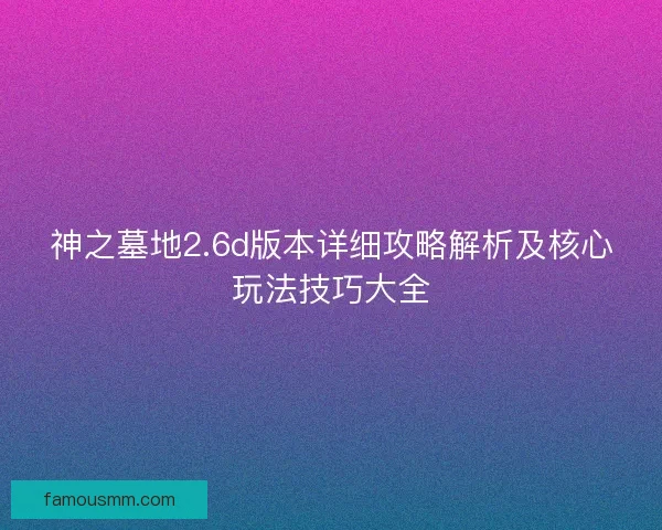 神之墓地2.6d版本详细攻略解析及核心玩法技巧大全