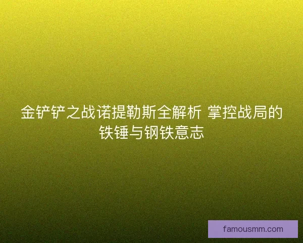金铲铲之战诺提勒斯全解析 掌控战局的铁锤与钢铁意志
