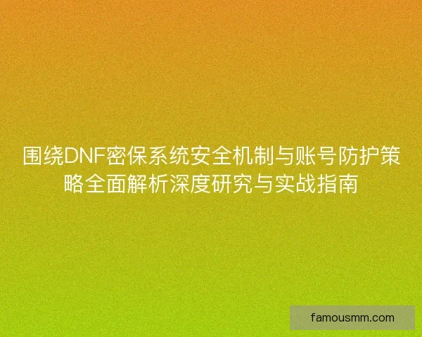 围绕DNF密保系统安全机制与账号防护策略全面解析深度研究与实战指南