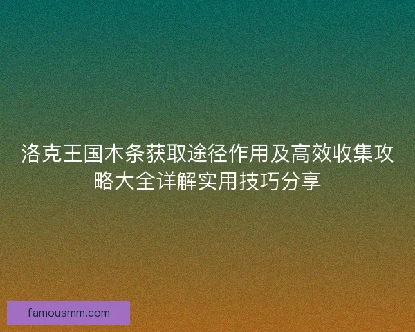 洛克王国木条获取途径作用及高效收集攻略大全详解实用技巧分享