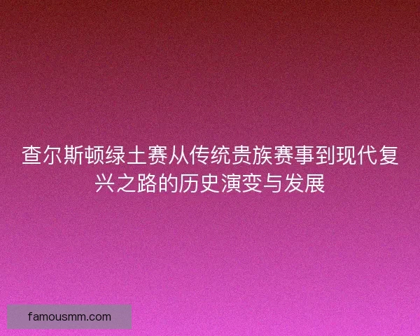查尔斯顿绿土赛从传统贵族赛事到现代复兴之路的历史演变与发展