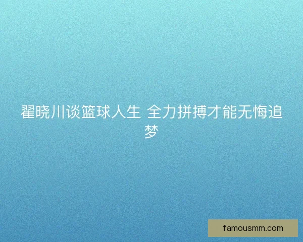 翟晓川谈篮球人生 全力拼搏才能无悔追梦