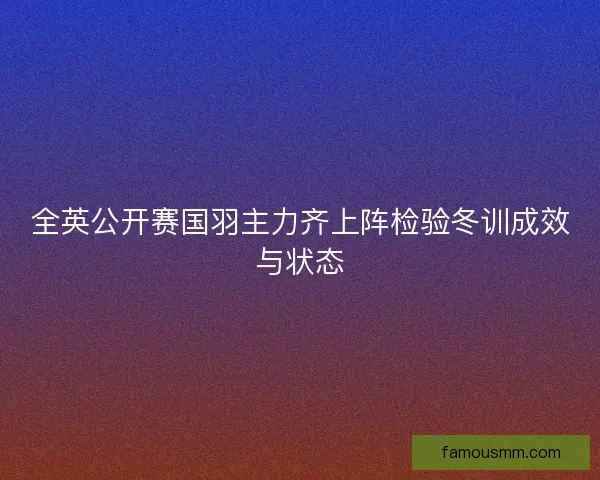 全英公开赛国羽主力齐上阵检验冬训成效与状态