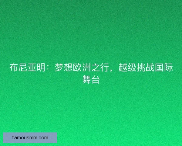 布尼亚明：梦想欧洲之行，越级挑战国际舞台