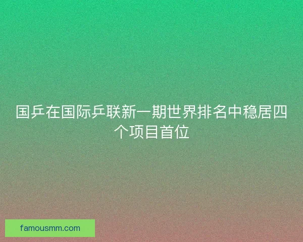 国乒在国际乒联新一期世界排名中稳居四个项目首位