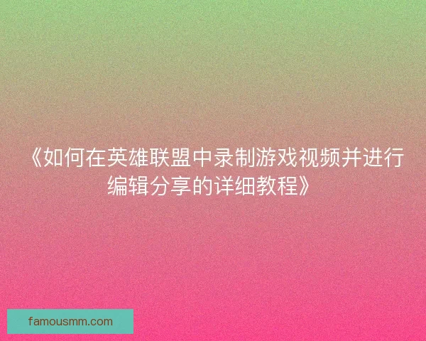 《如何在英雄联盟中录制游戏视频并进行编辑分享的详细教程》