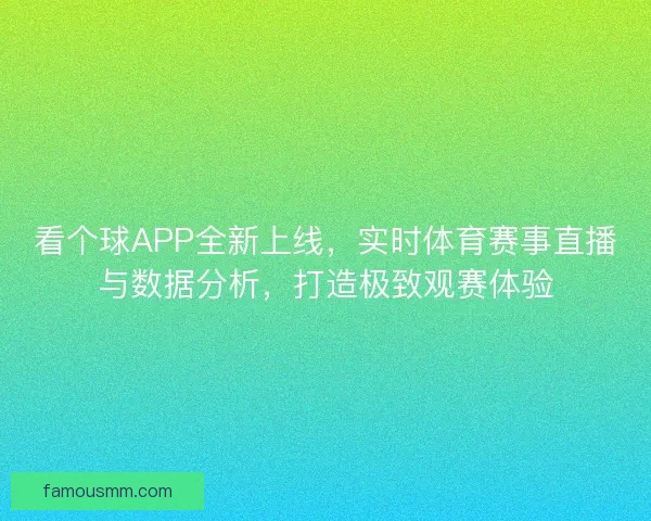 看个球APP全新上线，实时体育赛事直播与数据分析，打造极致观赛体验