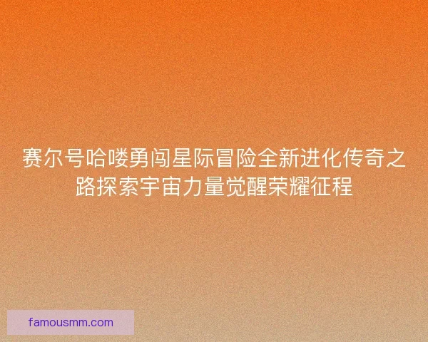 赛尔号哈喽勇闯星际冒险全新进化传奇之路探索宇宙力量觉醒荣耀征程