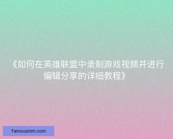 《如何在英雄联盟中录制游戏视频并进行编辑分享的详细教程》